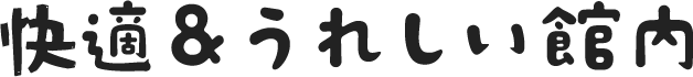 快適&うれしい館内