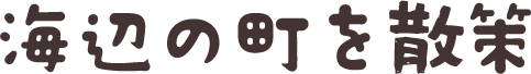 海辺の町を散策